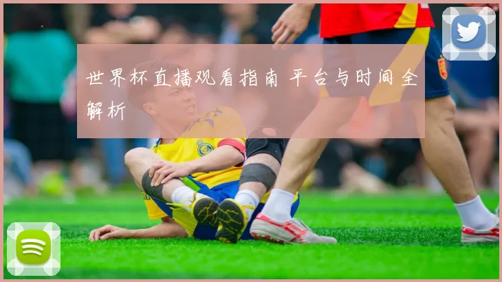 世界杯直播观看指南 平台与时间全解析
