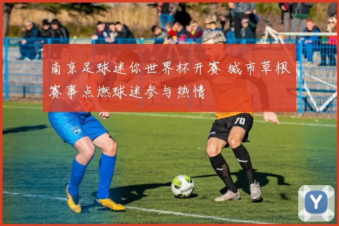 南京足球迷你世界杯开赛 城市草根赛事点燃球迷参与热情