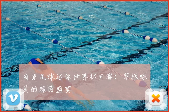 南京足球迷你世界杯开赛：草根球员的绿茵盛宴