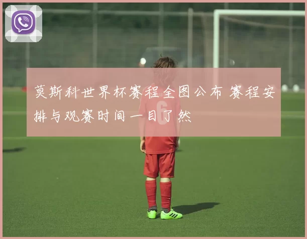 莫斯科世界杯赛程全图公布 赛程安排与观赛时间一目了然