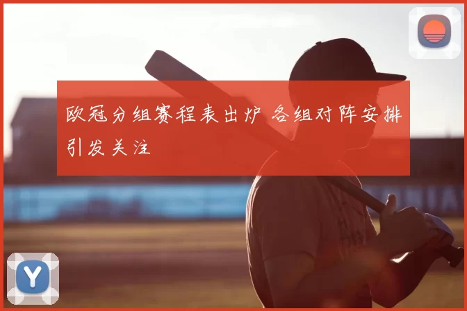 欧冠分组赛程表出炉 各组对阵安排引发关注