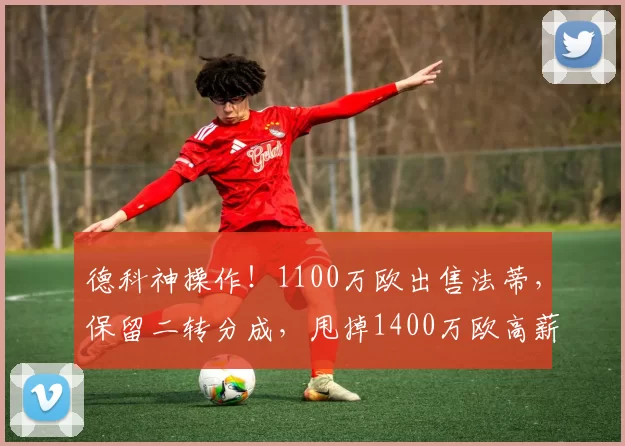 德科神操作！1100万欧出售法蒂，保留二转分成，甩掉1400万欧高薪包袱_巴萨_安苏_摩纳哥