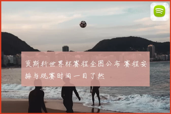莫斯科世界杯赛程全图公布 赛程安排与观赛时间一目了然