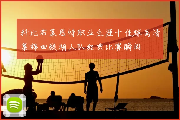 科比布莱恩特职业生涯十佳球高清集锦回顾湖人队经典比赛瞬间