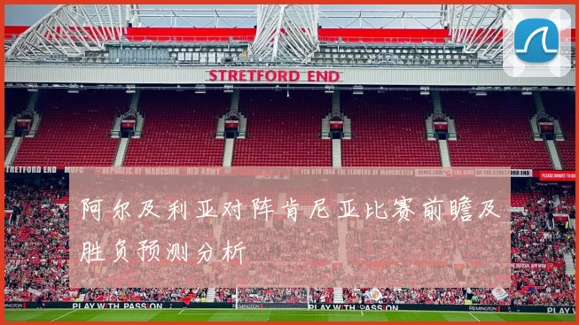 阿尔及利亚对阵肯尼亚比赛前瞻及胜负预测分析