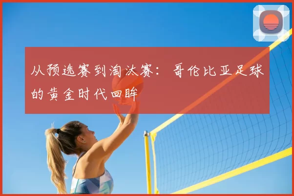 从预选赛到淘汰赛：哥伦比亚足球的黄金时代回眸